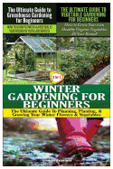 The Ultimate Guide to Greenhouse Gardening for Beginners & the Ultimate Guide to Vegetable Gardening for Beginners & Winter Gardening for Beginners