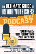 The Ultimate Guide to Growing Your Business with a Podcast: Turning Warm Fuzzy Feelings Into Cold Hard Cash