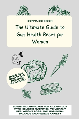 The Ultimate Guide to Gut Health Reset for Women: Scientific Approach for A Leaky Gut with Holistic Nutrition to Vibrant Life, Weight Loss, and Hormonal Balance and Relieve Anxiety - Johnson, Donna