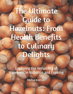 The Ultimate Guide to Hazelnuts: From Health Benefits to Culinary Delights: Exploring the Versatility of Hazelnuts in Nutrition and Cooking