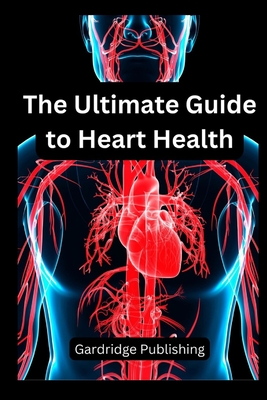 The Ultimate Guide to Heart Health - Publishing, Gardridge