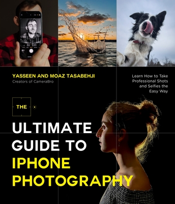 The Ultimate Guide to iPhone Photography: Learn How to Take Professional Shots and Selfies the Easy Way - Tasabehji, Yasseen, and Tasabehji, Moaz