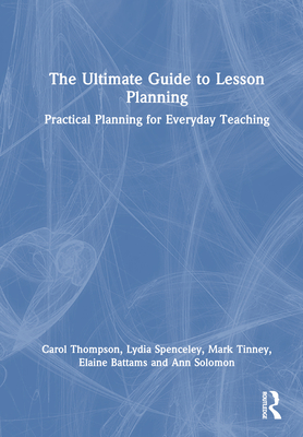 The Ultimate Guide to Lesson Planning: Practical Planning for Everyday Teaching - Thompson, Carol, and Spenceley, Lydia, and Tinney, Mark