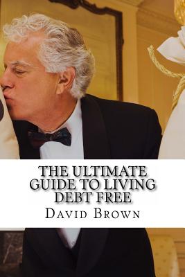 The Ultimate Guide to Living Debt Free - Brown, David