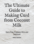 The Ultimate Guide to Making Curd from Coconut Milk: Dairy-Free, Probiotic-Rich, and Delicious!