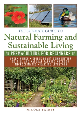 The Ultimate Guide to Natural Farming and Sustainable Living: Permaculture for Beginners - Faires, Nicole