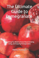 The Ultimate Guide to Pomegranate (6*9 INCH PRINT): Everything You Need to Know About Growing, Using, and Enjoying Pomegranates