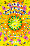The Ultimate Guide to Pregnancy for Lesbians: Tips and Techniques from Conception Through Birth: How to Stay Sane and Take Care of Yourself
