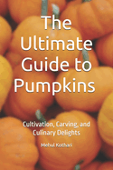 The Ultimate Guide to Pumpkins (6*9 INCH PRINT): Cultivation, Carving, and Culinary Delights