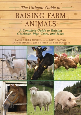 The Ultimate Guide to Raising Farm Animals: A Complete Guide to Raising Chickens, Pigs, Cows, and More - Childs, Laura, and Megyesi, Jennifer, and Shiers, Jessie