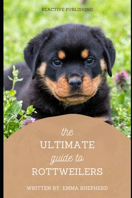 The Ultimate Guide to Rottweilers: Everything You Need to Know About Raising, Training, and Loving Your Rottweiler - Schwartz, Alice (Editor), and Publishing, Reactive