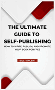 The Ultimate Guide to Self-Publishing: How to Write, Publish, and Promote Your Book for Free
