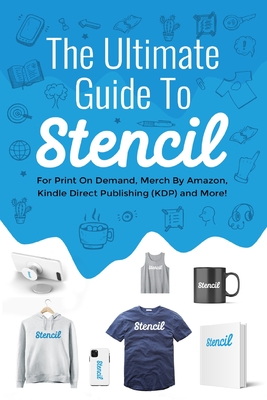 The Ultimate Guide To Stencil: For Print On Demand, Merch By Amazon, Kindle Direct Publishing (KDP), and More! - Green, Chris