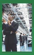 The Ultimate Guide to Successful Lean Transformation: Top Reasons Why Companies Fail to Achieve and Sustain Excellence through Lean Improvement