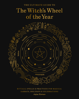 The Ultimate Guide to the Witch's Wheel of the Year: Rituals, Spells & Practices for Magical Sabbats, Holidays & Celebrations - Kiernan, Anjou