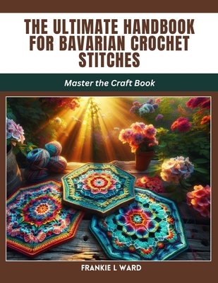 The Ultimate Handbook for Bavarian Crochet Stitches: Master the Craft Book - Ward, Frankie L
