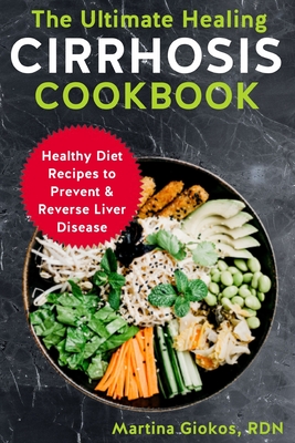 The Ultimate Healing Cirrhosis Cookbook: Healthy Diet Recipes to Prevent & Reverse Liver Disease - Giokos Rdn, Martina