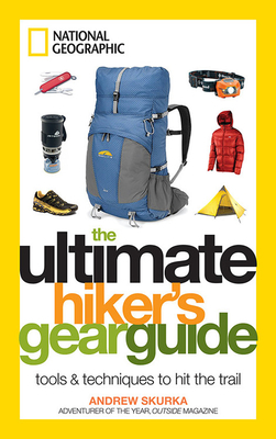 The Ultimate Hiker's Gear Guide: Tools & Techniques to Hit the Trail - Skurka, Andrew