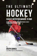 The Ultimate Hockey Coach's Nutrition Manual to Rmr: Prepare Your Students for High Performance Hockey Through Proper Nutrition