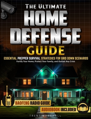 The Ultimate Home Defense Guide: Fortify Your Home, Protect Your Family, and Outlast Any Crisis, Essential Prepper Survival Strategies for Grid Down Scenarios - Marshall, Trent