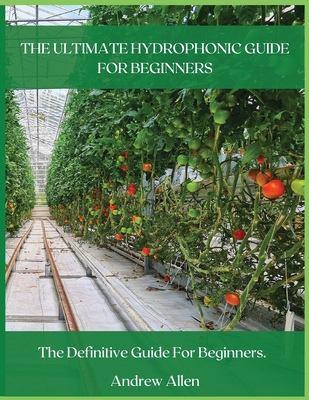 The Ultimate Hydrophonic Guide for Beginners: The definitive guide for beginners. - Allen, Andrew