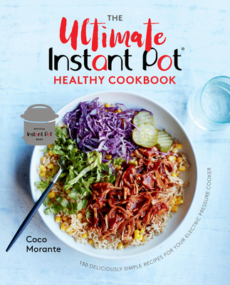 The Ultimate Instant Pot Healthy Cookbook: 150 Deliciously Simple Recipes for Your Electric Pressure Cooker - Morante, Coco