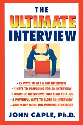 The Ultimate Interview: How to Get It, Get Ready, and Get the Job You Want - Caple, John, Ph.D.