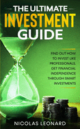 The Ultimate Investment Guide: Learn How to Invest Like the Pros. Gain Financial Independence Through Savvy Investing