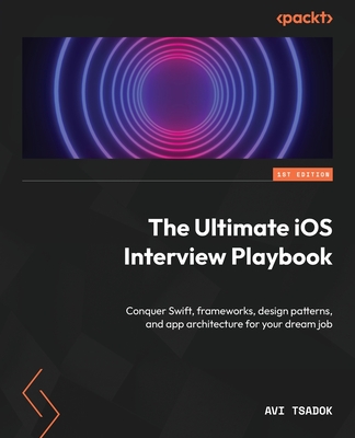 The Ultimate iOS Interview Playbook: Conquer Swift, frameworks, design patterns, and app architecture for your dream job - Tsadok, Avi