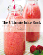 The Ultimate Juice Book: 350 Juices, Shakes & Smoothies to Boost Your Mind, Mood & Health