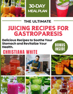 The Ultimate Juicing Recipes for Gastroparesis: Delicious Recipes to Soothe Your Stomach and Revitalize Your Health.