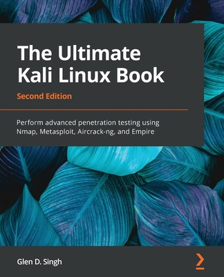The Ultimate Kali Linux Book: Perform advanced penetration testing using Nmap, Metasploit, Aircrack-ng, and Empire - Singh, Glen D.