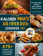 The Ultimate Kalorik Maxx Air Fryer Oven Cookbook 2021: 875+ Affordable, Quick & Easy Kalorik Maxx Air Fryer Recipes for Beginners Fry, Bake, Grill & Roast Most Wanted Family Meals.