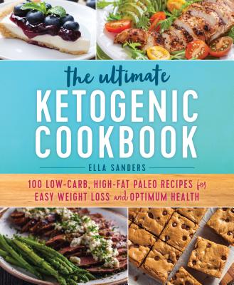 The Ultimate Ketogenic Cookbook: 100 Low-Carb, High-Fat Paleo Recipes for Easy Weight Loss and Optimum Health - Sanders, Ella