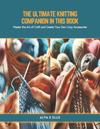 The Ultimate Knitting Companion in this book: Master the Art of Craft and Create Your Own Cozy Accessories