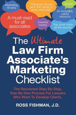 The Ultimate Law Firm Associate's Marketing Checklist: The Renowned Step-By-Step, Year-By-Year Process For Lawyers Who Want To Develop Clients. - Fishman Jd, Ross