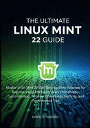 The Ultimate linux mint 22 GUide: Master Linux Mint 22 with Step-by-Step Tutorials for Beginners and Advanced Users