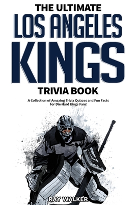 The Ultimate Los Angeles Kings Trivia Book: A Collection of Amazing Trivia Quizzes and Fun Facts for Die-Hard Kings Fans! - Walker, Ray