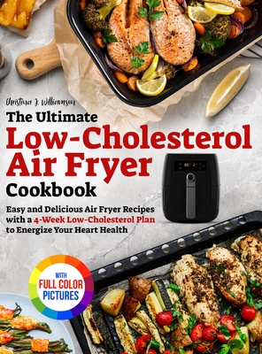 The Ultimate Low-Cholesterol Air Fryer Cookbook: Easy and Delicious Air Fryer Recipes with a 4-Week Low-Cholesterol Plan to Energize Your Heart Health Full Color Edition - Williamson, Christina J