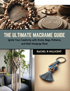 The Ultimate Macrame Guide: Ignite Your Creativity with Knots, Bags, Patterns, and Wall Hangings Book