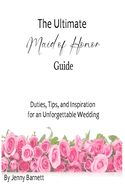 The Ultimate Maid of Honor Guide: Duties, Tips, and Inspiration for an Unforgettable Wedding
