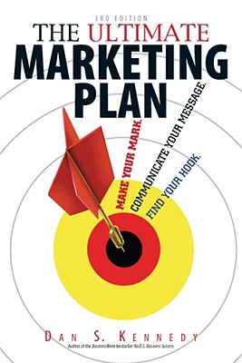 The Ultimate Marketing Plan: Find Your Hook. Communicate Your Message. Make Your Mark. - Kennedy, Dan S