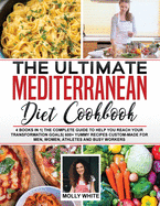 The Ultimate Mediterranean Diet Cookbook: 4 Books in 1 The Complete Guide to Help You Reach Your Transformation Goals 400+ Yummy Recipes Custom-Made For Men, Women, Athletes And Busy Workers