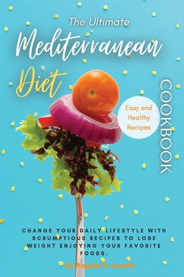The Ultimate Mediterranean Diet Cookbook: Change Your Daily Lifestyle with Healthy Delicious And Affordable Mediterranean Recipes. - Lovato, Angela D