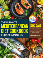 The Ultimate Mediterranean Diet Cookbook For Beginners (Full Color Version): 1500 Days Of Luscious, Healthy, And Vibrant Recipes To Fall In Love With Home Cooking, Exercise, And Building Healthy Habits