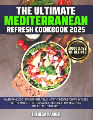 The Ultimate Mediterranean Refresh Cookbook 2025: Mastering 2000+ Days of Nutritious, Healthy Recipes for Weight Loss with Seamless Strategies and a Tailored 30-Day Meal Plan for a Healthy lifestyle - Parker, Theresa