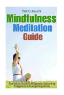 The Ultimate Mindfulness Meditation Guide: The Key to Building Willpower, Escalating Happiness, and Conquering Stress