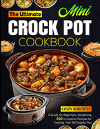 The Ultimate Mini Crock Pot Cookbook: A Guide for Beginners, Containing 250 Innovative Recipes for Cooking That Will Inspire You