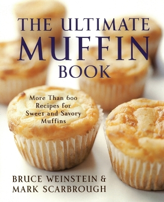 The Ultimate Muffin Book: More Than 600 Recipes for Sweet and Savory Muffins - Weinstein, Bruce, and Scarbrough, Mark