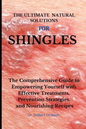 The Ultimate Natural Solutions for Shingles: The Comprehensive Guide to Empowering Yourself with Effective Treatments, Prevention Strategies, and Nourishing Recipes